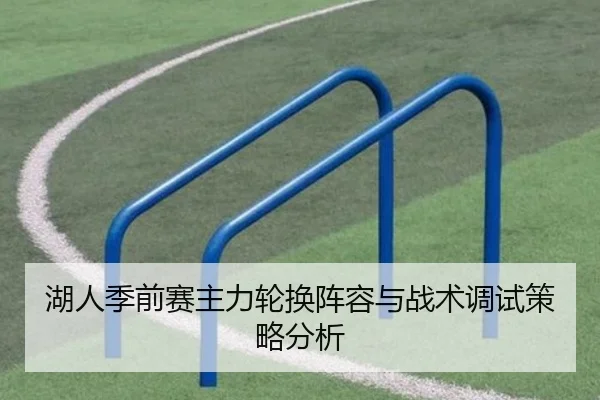 湖人季前赛主力轮换阵容与战术调试策略分析